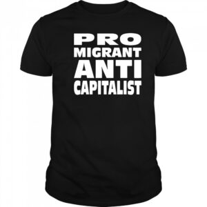 Pro Migrant Anti Capitalist T-Shirt