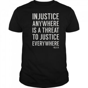 Proud Activist Merch Injustice Anywhere Is A Threat To Justice Everywhere T-Shirt