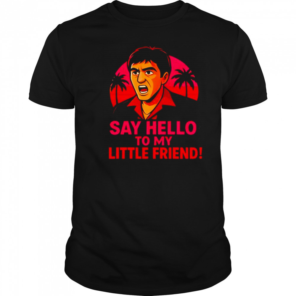 Say hello to my little friend shirt