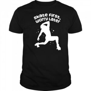 Skate First Worry Later T shirts