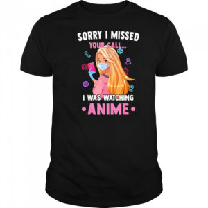 Sorry I missed your call I was watching anime shirt