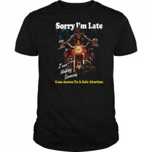 Sorry I’m Late Gain Access To A Safe Abortion I Was Helping Someone t-shirt
