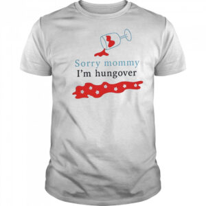 Sorry mommy I’m hungover shirt
