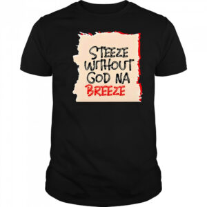 Steeze Without God Na Breeze shirt