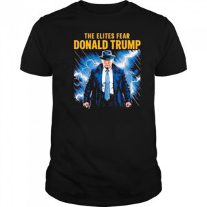 The elites fear Donald Trump shirt