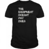 The Equipment Doesn’t Pay Dues T-Shirt