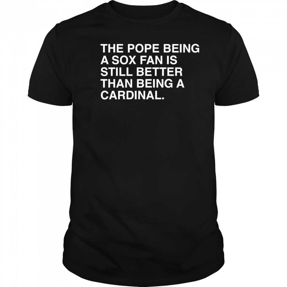 The Pope Being A Sox Fan Is Still Better Than Being A Cardinal Pope Leo XIV New t-shirt