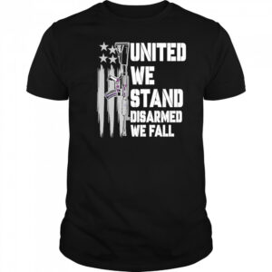United We Stand Disarmed We Fall shirt