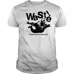 Waste Dressing For Pleasure T-shirt