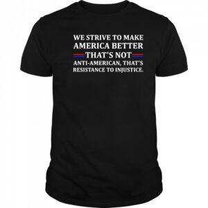We strive to make America better shirt