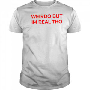 Weirdo But I’m Real Tho shirt