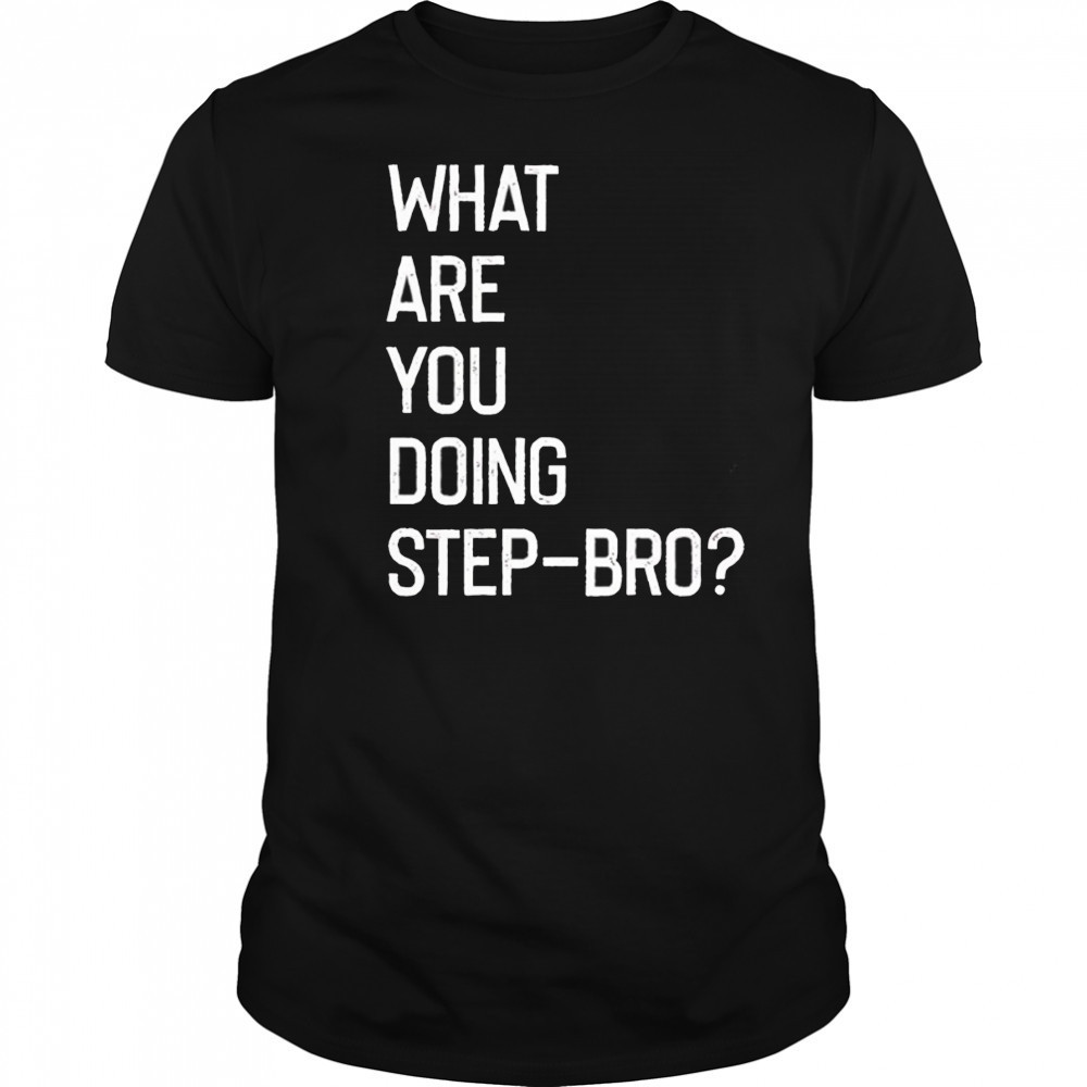 What are you doing step bro shirt