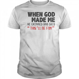 When God Made Me He Grinned And Said This Will Be Fun T-Shirt