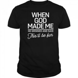 When God Made Me He Said This’ll Be Fun shirt