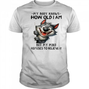 Wolf my body knows how old I am but my mind refuses to believe it shirt