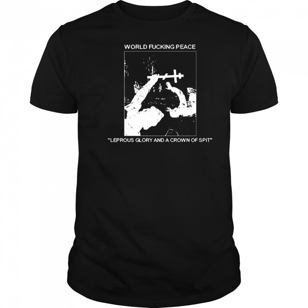 World Fucking Peace Leprous Glory And A Crown Of Spit 2025 t-shirt