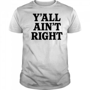Y’all Ain’t Right T-Shirt