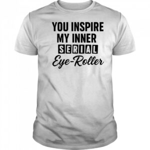 You fuel my endless sarcasm shirt