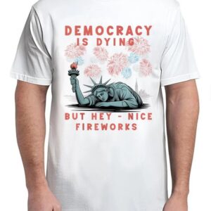 Funny Democracy Is Dying But Hey Nice Fireworks 4th Of July T-Shirt