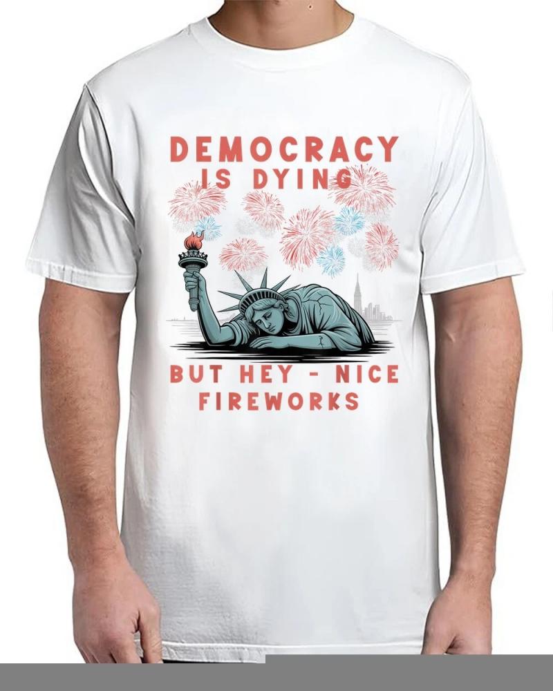 Funny Democracy Is Dying But Hey Nice Fireworks 4th Of July T-Shirt