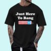 Just Here To Bang - Funny Fourth of July 4th of July T-Shirt