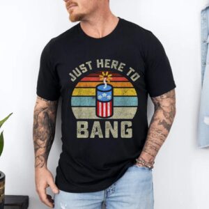 Just Here to Bang Funny 4th of July Fourth of July Men Women T-Shirt