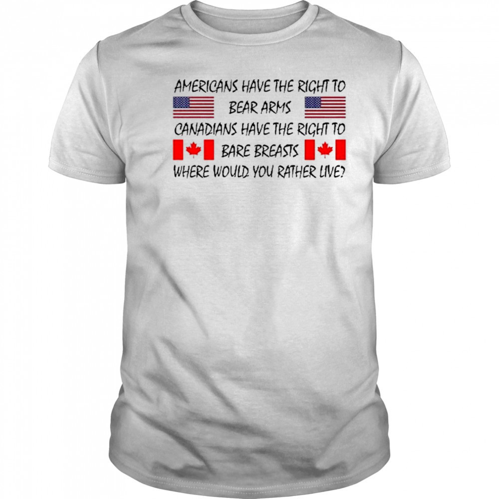 Americans Have The Right To Bear Arms Canadians Have The Right To Bare Breasts Shirt