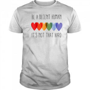 Be a decent human it’s not that hard shirt