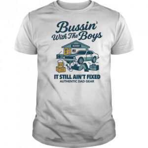 Bussin’ with the boys it still ain’t fixed shirt