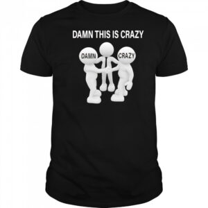 Damn this is crazy shirt