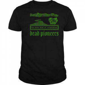 Dead Pioneers You Have Died Of Colonialism Dysentery Oregon Trail T-Shirt