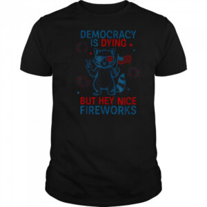 Democracy Is Dying But Hey Nice Firework Raccoon 4th Of July T Shirt