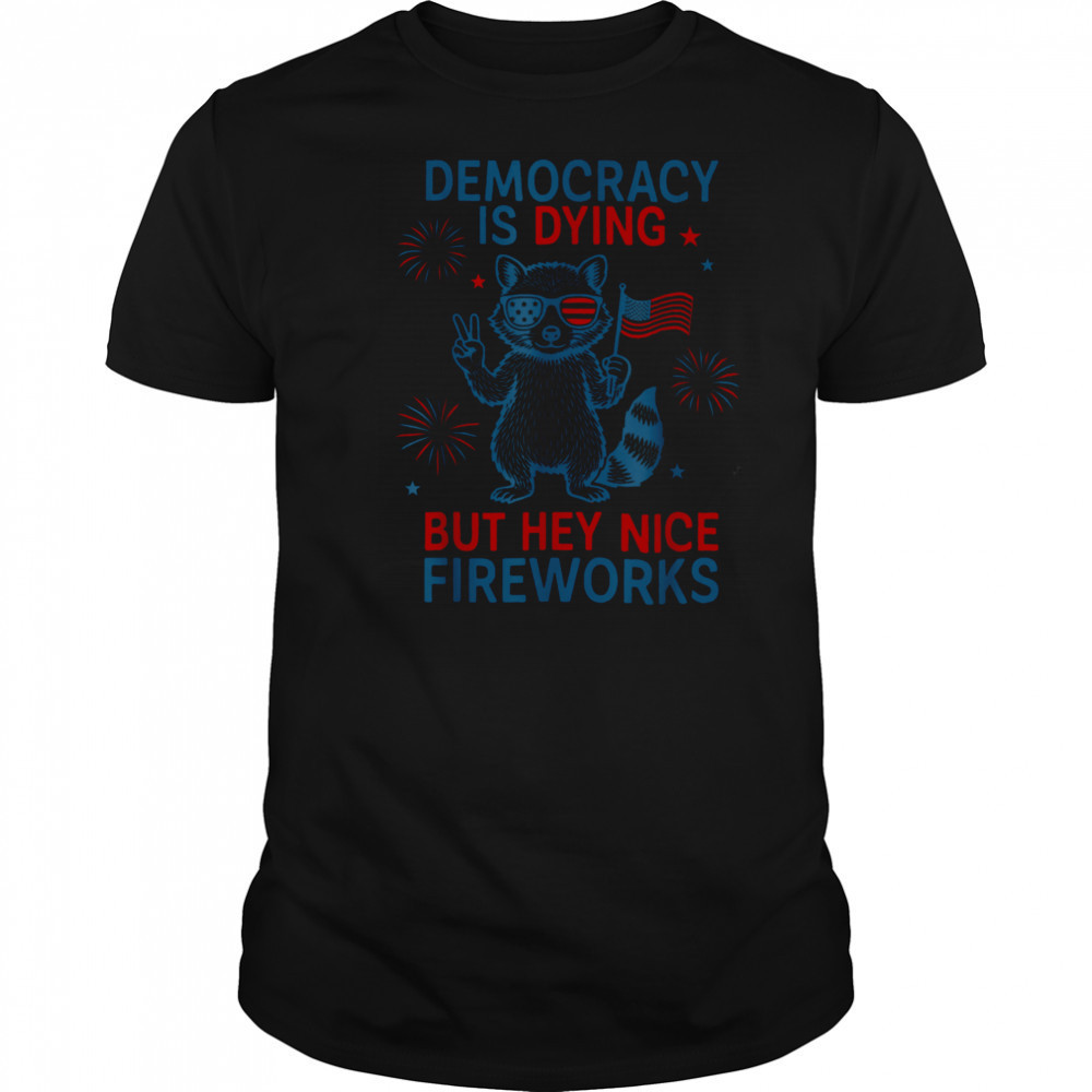 Democracy Is Dying But Hey Nice Firework Raccoon 4th Of July T Shirt