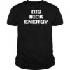 Dig Bick Energy shirt