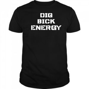 Dig Bick Energy shirt