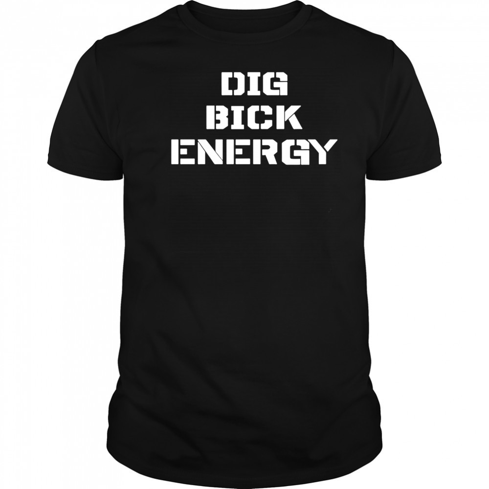 Dig Bick Energy shirt