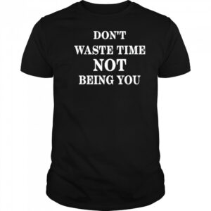 Don’t Waste Time Not Being You Shirt