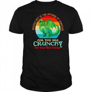 Dragon middle not in the affairs of dragons for you are crunchy shirt