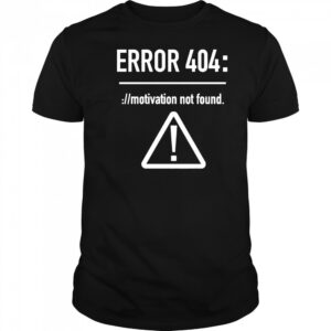 Error 404 motivation not found shirt