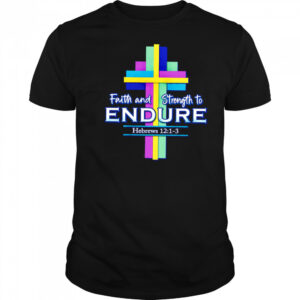 Faith and Strength to Endure shirt