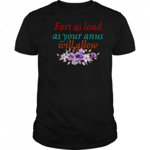 Fart As Loud As Your Anus Will Allow T Shirt