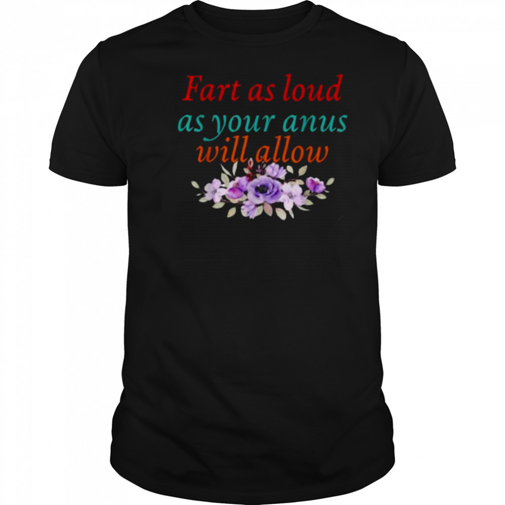 Fart As Loud As Your Anus Will Allow T Shirt