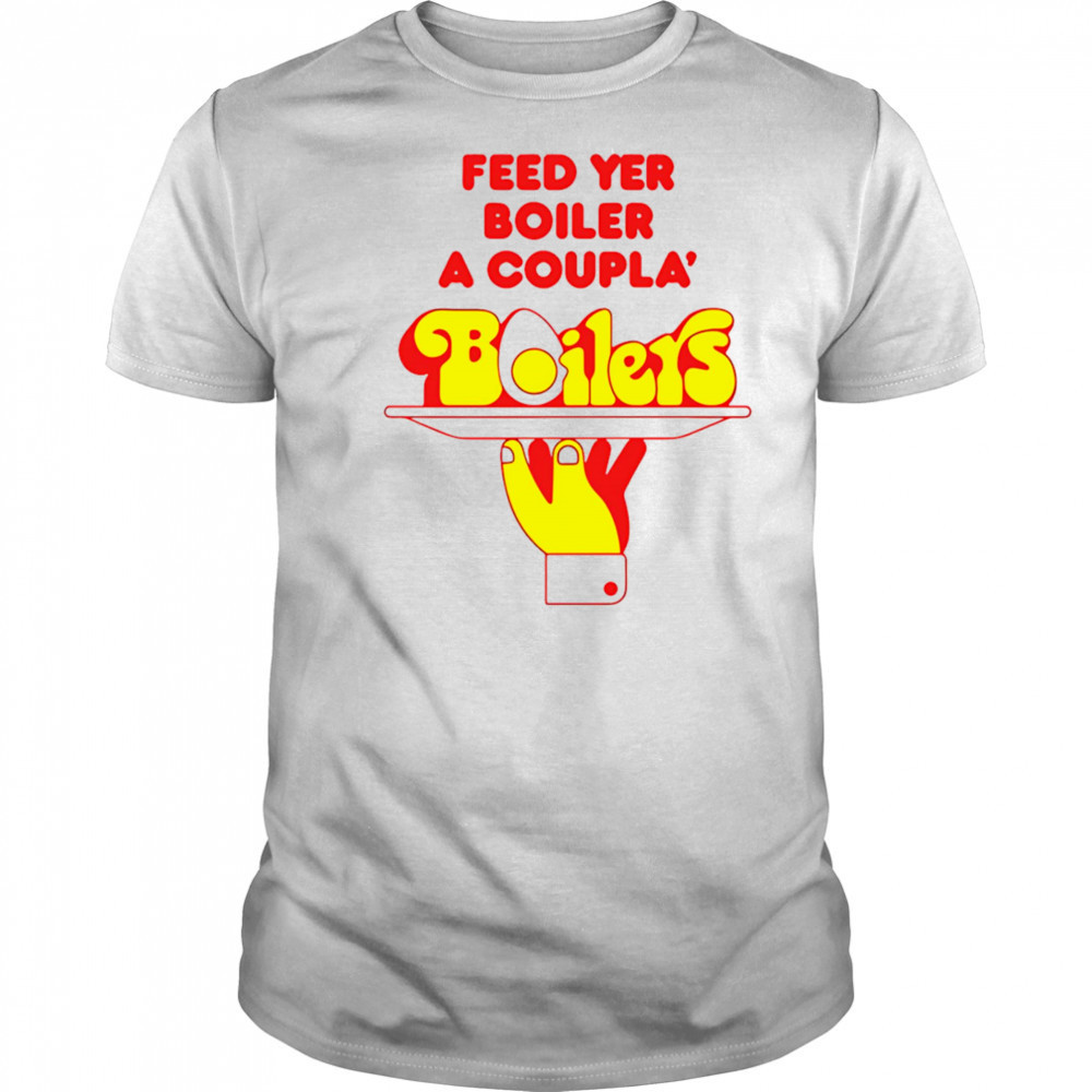 Feed Yer Boiler A Coupla’ Boilers shirt