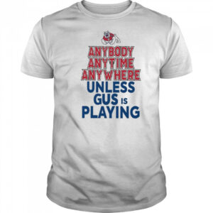 Fresno State Bulldogs Anybody Anytime Anywhere Unless Gus Is Playing Shirt