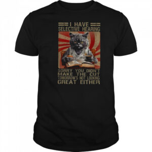 Funny I Have Selective Hearing You Werent Selected Cat Humor T Shirt