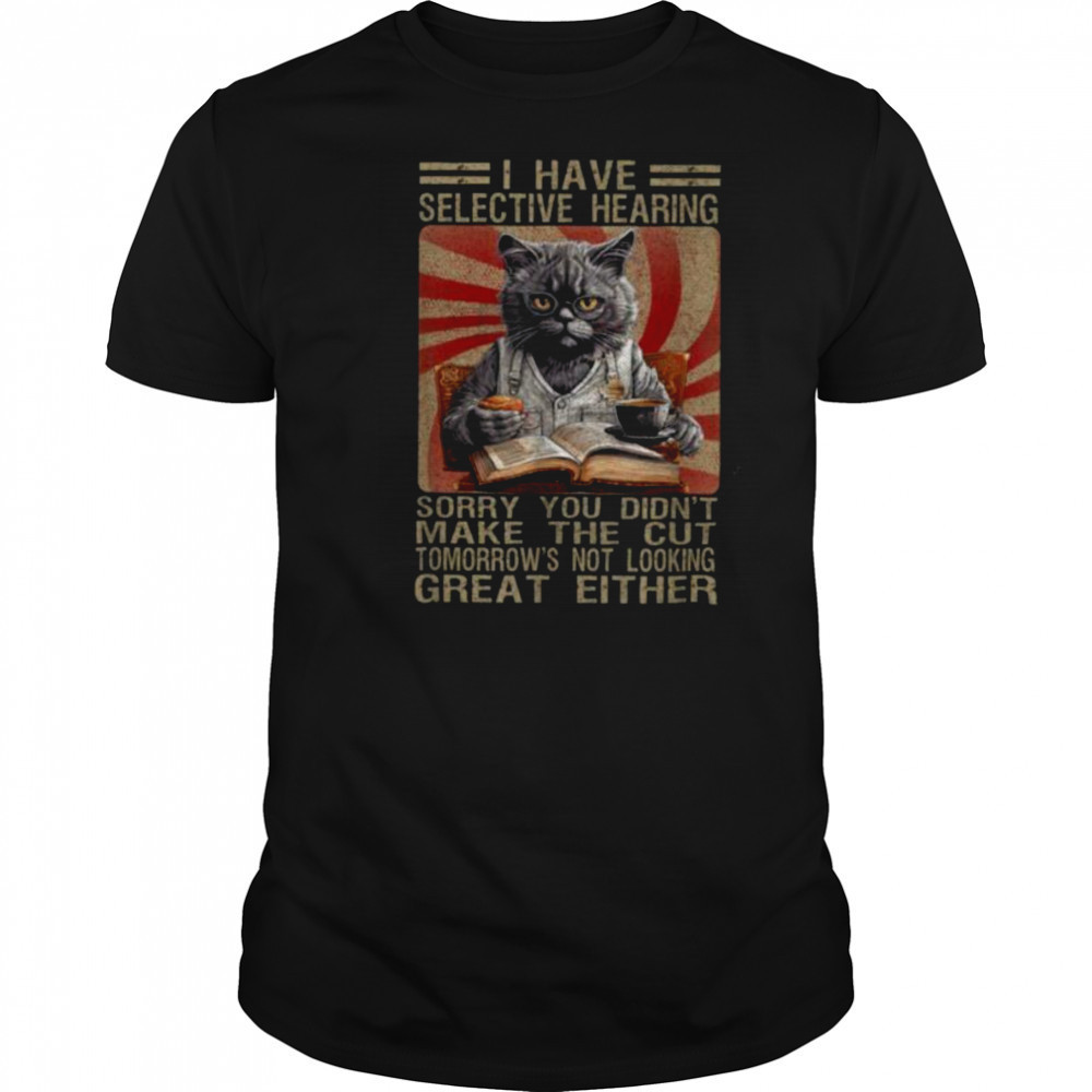 Funny I Have Selective Hearing You Werent Selected Cat Humor T Shirt