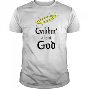 Gabbin’ about God shirt