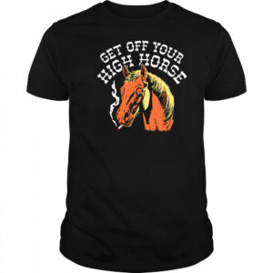 Get Off Your High Horse shirt