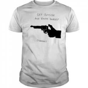 Get outside and enjoy yourself shirt