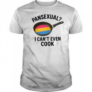 Goofy Ahh Tees Pansexual I Can’t Even Cook Shirt